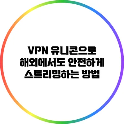 VPN 유니콘으로 해외에서도 안전하게 스트리밍하는 방법