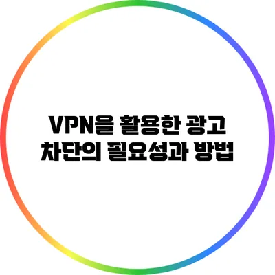 VPN을 활용한 광고 차단의 필요성과 방법