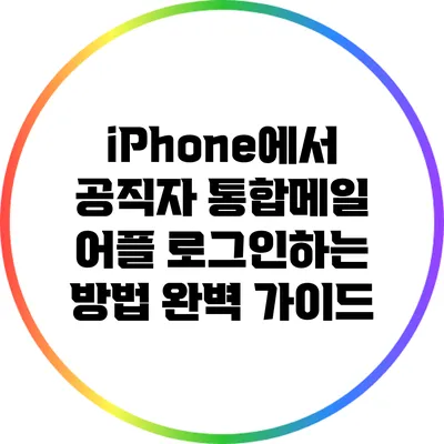 iPhone에서 공직자 통합메일 어플 로그인하는 방법 완벽 가이드