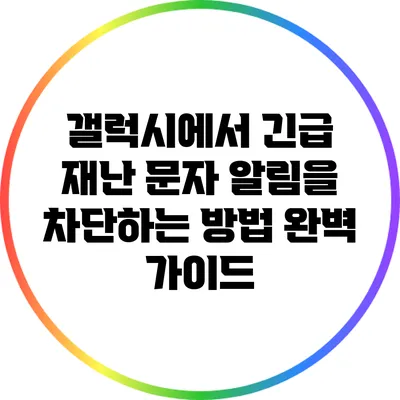 갤럭시에서 긴급 재난 문자 알림을 차단하는 방법 완벽 가이드