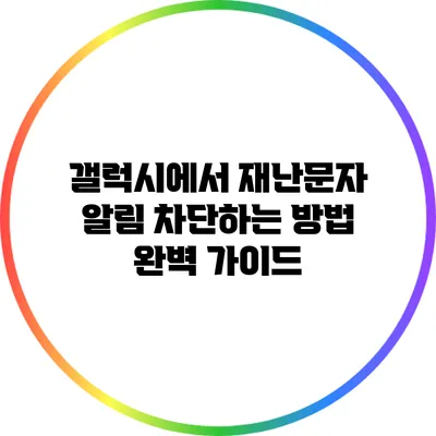 갤럭시에서 재난문자 알림 차단하는 방법 완벽 가이드