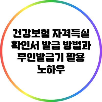 건강보험 자격득실 확인서 발급 방법과 무인발급기 활용 노하우