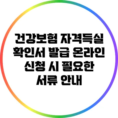 건강보험 자격득실 확인서 발급: 온라인 신청 시 필요한 서류 안내