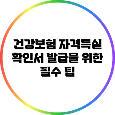 건강보험 자격득실 확인서 발급을 위한 필수 팁
