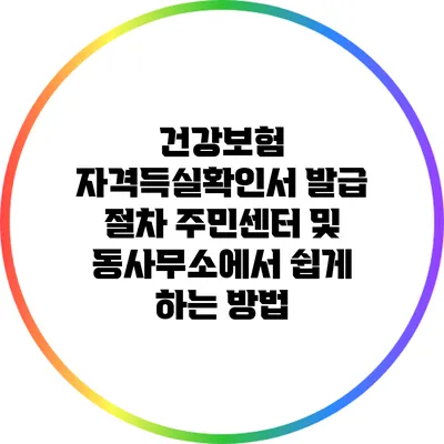건강보험 자격득실확인서 발급 절차: 주민센터 및 동사무소에서 쉽게 하는 방법