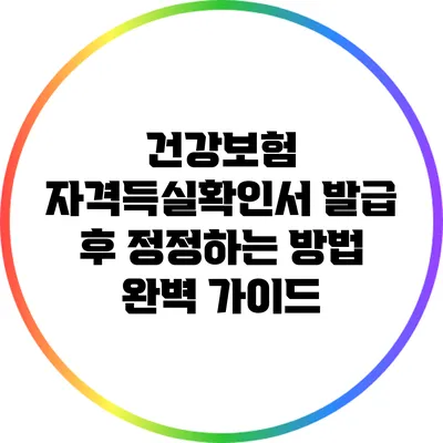건강보험 자격득실확인서 발급 후 정정하는 방법 완벽 가이드
