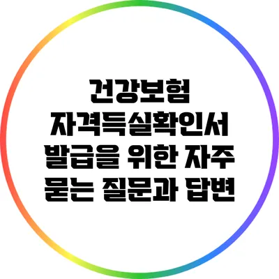 건강보험 자격득실확인서 발급을 위한 자주 묻는 질문과 답변