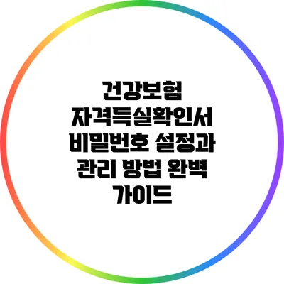 건강보험 자격득실확인서 비밀번호 설정과 관리 방법 완벽 가이드