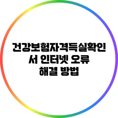 건강보험자격득실확인서 인터넷 오류 해결 방법