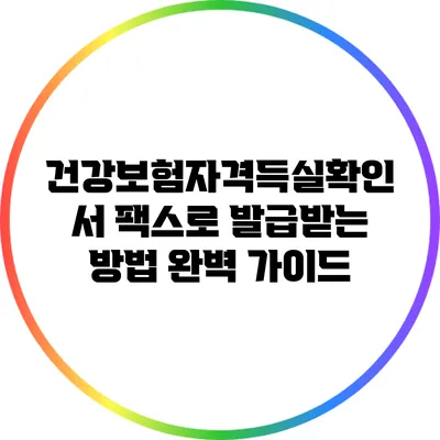 건강보험자격득실확인서 팩스로 발급받는 방법 완벽 가이드