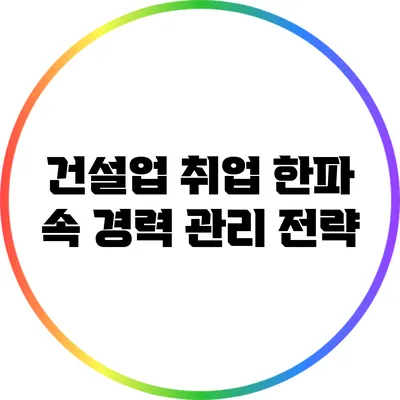 건설업 취업 한파 속 경력 관리 전략