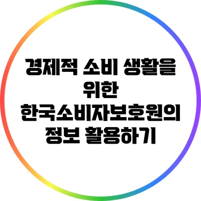 경제적 소비 생활을 위한 한국소비자보호원의 정보 활용하기