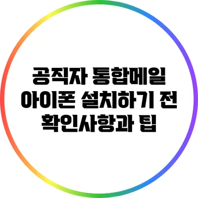 공직자 통합메일 아이폰 설치하기 전 확인사항과 팁