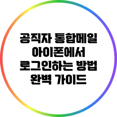 공직자 통합메일 아이폰에서 로그인하는 방법 완벽 가이드