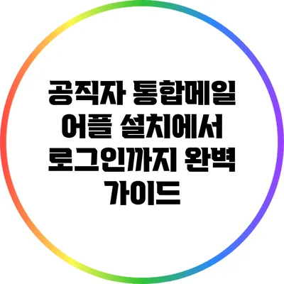 공직자 통합메일 어플 설치에서 로그인까지 완벽 가이드