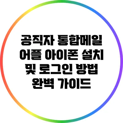 공직자 통합메일 어플 아이폰 설치 및 로그인 방법 완벽 가이드