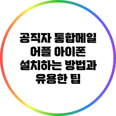 공직자 통합메일 어플 아이폰 설치하는 방법과 유용한 팁