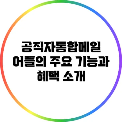 공직자통합메일 어플의 주요 기능과 혜택 소개