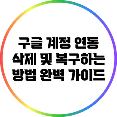 구글 계정 연동 삭제 및 복구하는 방법 완벽 가이드