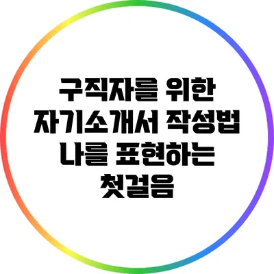 구직자를 위한 자기소개서 작성법: 나를 표현하는 첫걸음