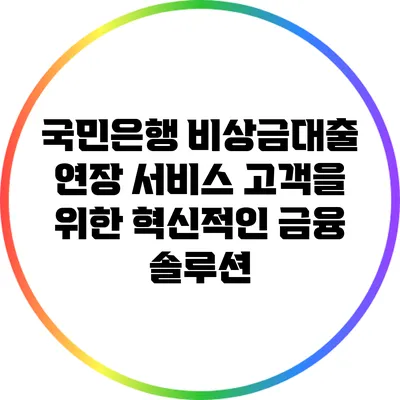 국민은행 비상금대출 연장 서비스: 고객을 위한 혁신적인 금융 솔루션