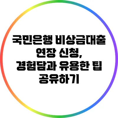 국민은행 비상금대출 연장 신청, 경험담과 유용한 팁 공유하기