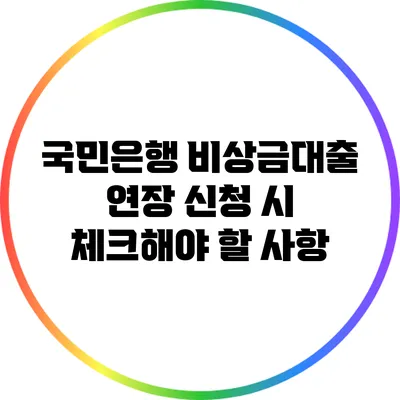 국민은행 비상금대출 연장 신청 시 체크해야 할 사항