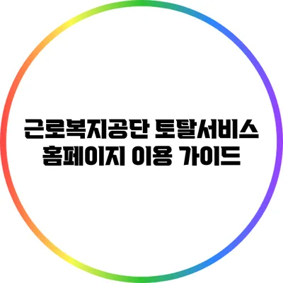 근로복지공단 토탈서비스 홈페이지 이용 가이드