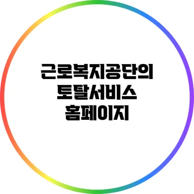 근로복지공단의 토탈서비스 홈페이지