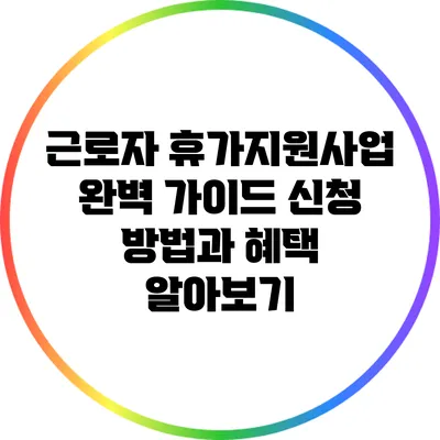근로자 휴가지원사업 완벽 가이드: 신청 방법과 혜택 알아보기