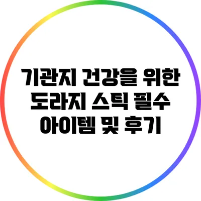 기관지 건강을 위한 도라지 스틱: 필수 아이템 및 후기