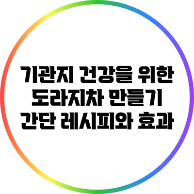 기관지 건강을 위한 도라지차 만들기: 간단 레시피와 효과