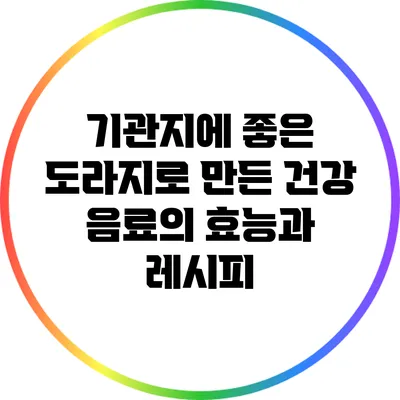 기관지에 좋은 도라지로 만든 건강 음료의 효능과 레시피