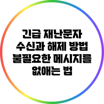 긴급 재난문자 수신과 해제 방법: 불필요한 메시지를 없애는 법