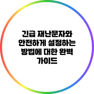 긴급 재난문자와 안전하게 설정하는 방법에 대한 완벽 가이드