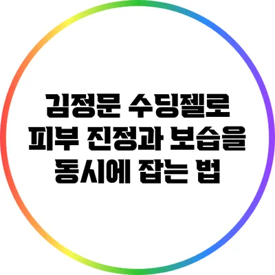 김정문 수딩젤로 피부 진정과 보습을 동시에 잡는 법