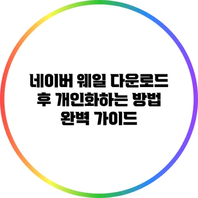 네이버 웨일 다운로드 후 개인화하는 방법 완벽 가이드