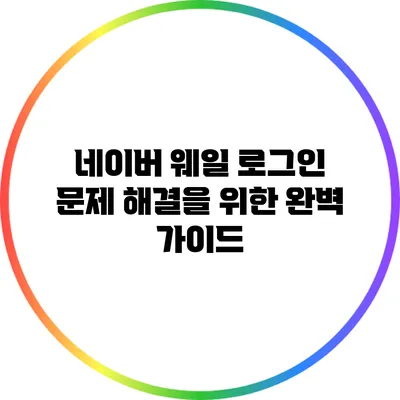네이버 웨일 로그인 문제 해결을 위한 완벽 가이드