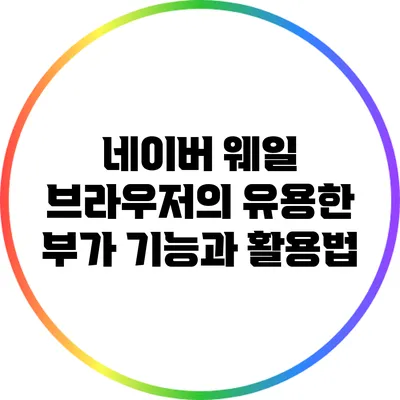 네이버 웨일 브라우저의 유용한 부가 기능과 활용법
