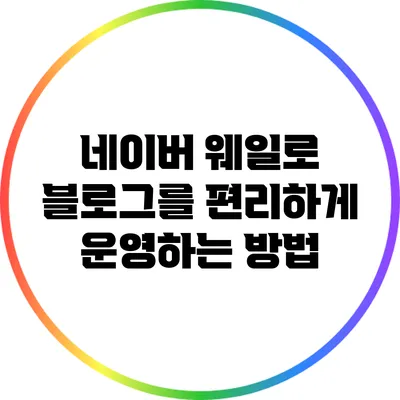 네이버 웨일로 블로그를 편리하게 운영하는 방법
