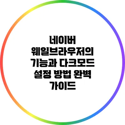 네이버 웨일브라우저의 기능과 다크모드 설정 방법 완벽 가이드