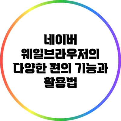 네이버 웨일브라우저의 다양한 편의 기능과 활용법