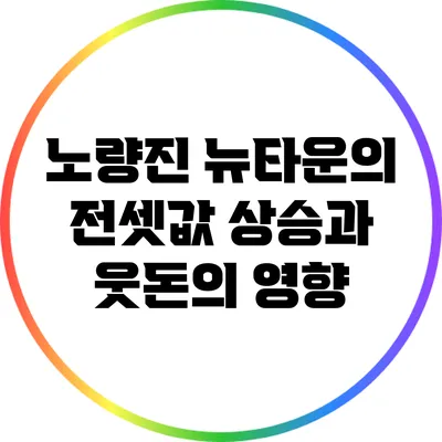 노량진 뉴타운의 전셋값 상승과 웃돈의 영향