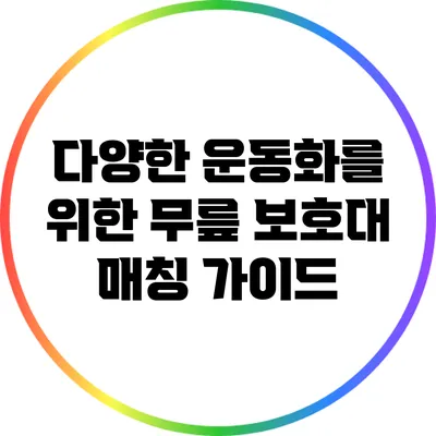 다양한 운동화를 위한 무릎 보호대 매칭 가이드