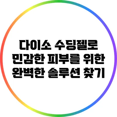 다이소 수딩젤로 민감한 피부를 위한 완벽한 솔루션 찾기