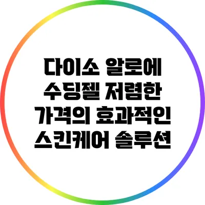 다이소 알로에 수딩젤: 저렴한 가격의 효과적인 스킨케어 솔루션