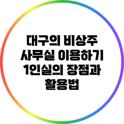 대구의 비상주 사무실 이용하기: 1인실의 장점과 활용법