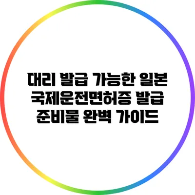 대리 발급 가능한 일본 국제운전면허증 발급 준비물 완벽 가이드