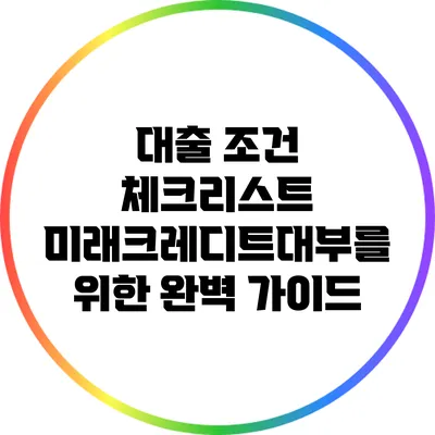 대출 조건 체크리스트: 미래크레디트대부를 위한 완벽 가이드