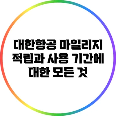 대한항공 마일리지 적립과 사용 기간에 대한 모든 것